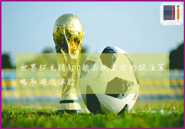 世界杯竞猜App能否改变你的投注策略和游戏体验