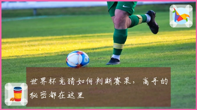 世界杯竞猜如何判断赛果，高手的秘密都在这里