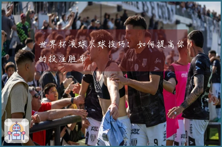 世界杯滚球买球技巧：如何提高你的投注胜率