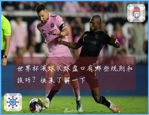 世界杯滚球买球盘口有哪些规则和技巧？快来了解一下