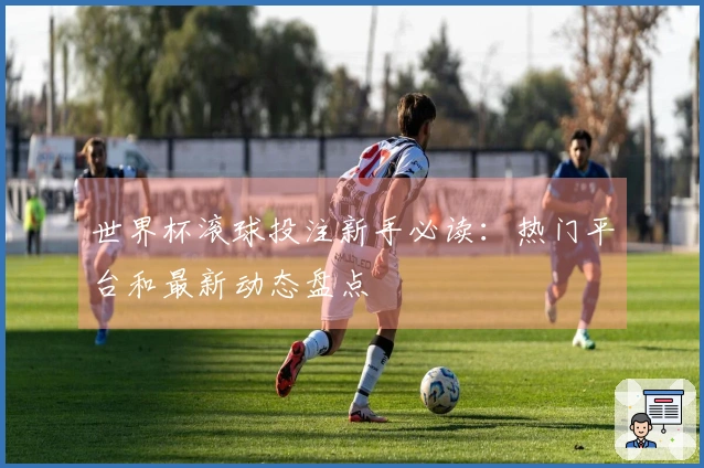 世界杯滚球投注新手必读：热门平台和最新动态盘点