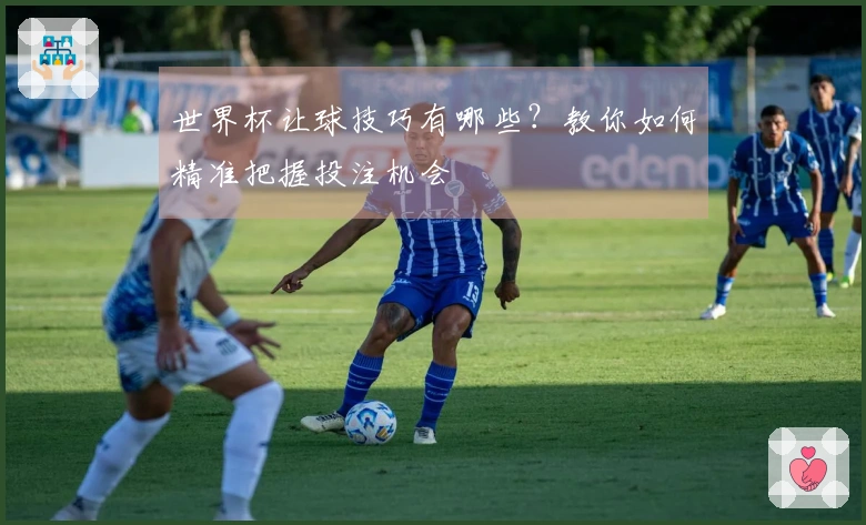 世界杯让球技巧有哪些？教你如何精准把握投注机会